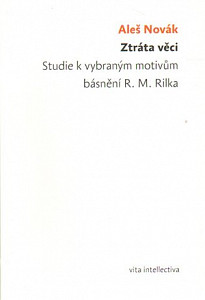 Ztráta věci. Studie k vybraným motivům básnění R. M. Rilka Ztráta věci. Studie k vybraným motivům básnění R. M. Rilka